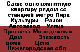 Сдаю однокомнатную квартиру рядом со станцией метро Парк Культуры › Район ­ Автозавод › Улица ­ Проспект Молодежный › Дом ­ 20 › Этажность дома ­ 5 › Цена ­ 11 000 - Нижегородская обл., Нижний Новгород г. Недвижимость » Квартиры аренда   . Нижегородская обл.,Нижний Новгород г.